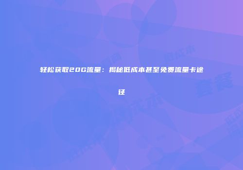 轻松获取20G流量：揭秘低成本甚至免费流量卡途径