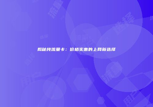 揭秘纯流量卡：价格实惠的上网新选择