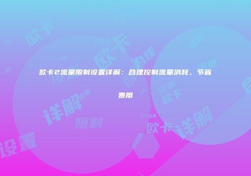 欧卡2流量限制设置详解：合理控制流量消耗，节省费用