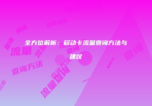 全方位解析：移动卡流量查询方法与建议