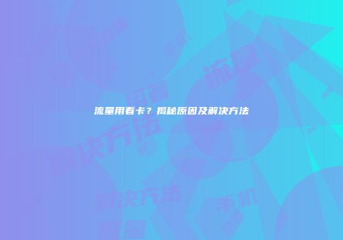 流量用着卡？揭秘原因及解决方法
