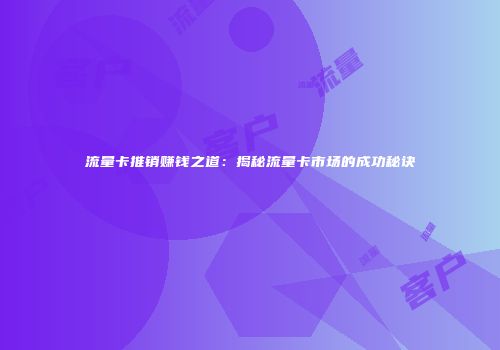 流量卡推销赚钱之道：揭秘流量卡市场的成功秘诀