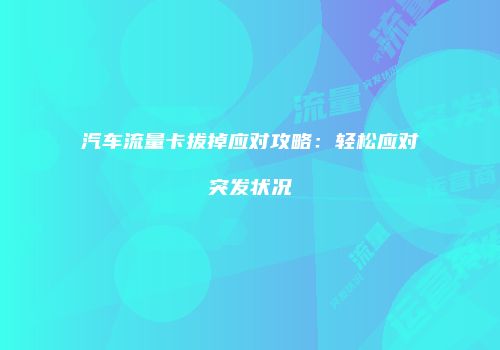 汽车流量卡拔掉应对攻略：轻松应对突发状况