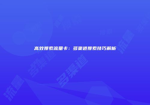 高效搜索流量卡：多渠道搜索技巧解析