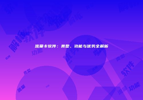 流量卡软件：类型、功能与优势全解析