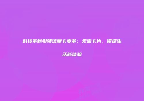 科技革新引领流量卡变革：无需卡片，便捷生活新体验