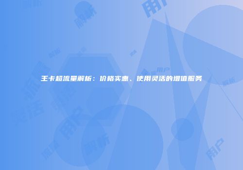王卡超流量解析：价格实惠、使用灵活的增值服务