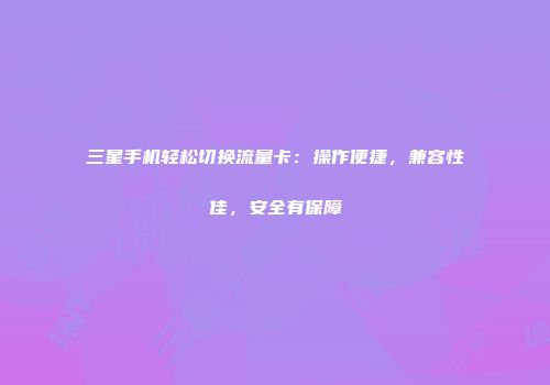 三星手机轻松切换流量卡：操作便捷，兼容性佳，安全有保障
