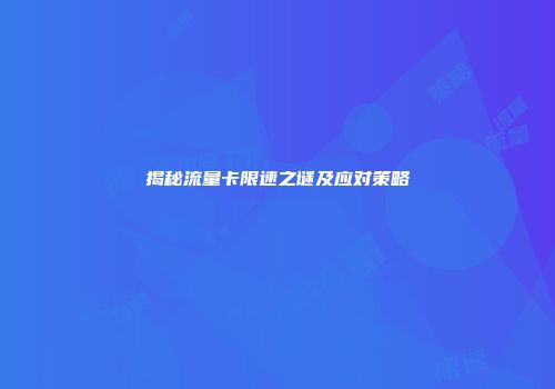 揭秘流量卡限速之谜及应对策略