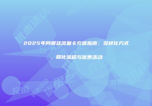 2025年阿根廷流量卡充值指南：多样化方式、简化流程与优惠活动