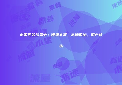 水星原装流量卡：便捷套餐，高速网络，用户首选