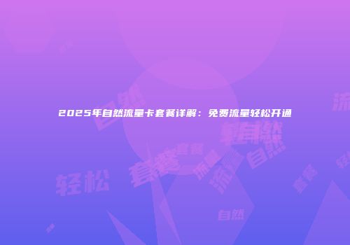2025年自然流量卡套餐详解：免费流量轻松开通