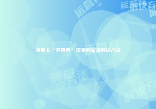 流量卡“不跳网”现象解析及解决方法