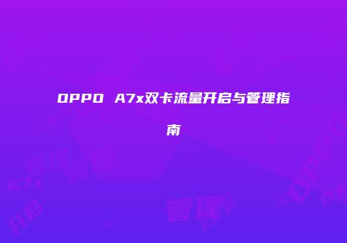 OPPO A7x双卡流量开启与管理指南