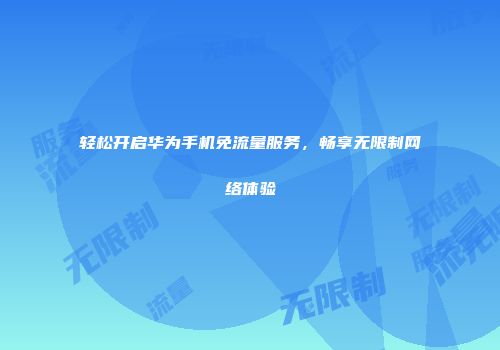轻松开启华为手机免流量服务，畅享无限制网络体验