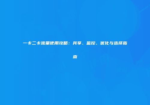 一卡二卡流量使用攻略：共享、监控、优化与选择指南