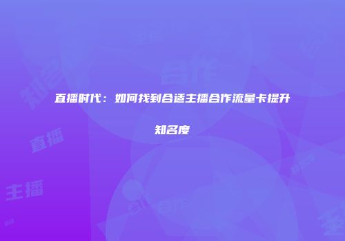 直播时代：如何找到合适主播合作流量卡提升知名度