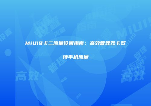 MiUI9卡二流量设置指南：高效管理双卡双待手机流量