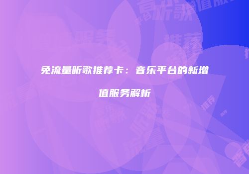 免流量听歌推荐卡：音乐平台的新增值服务解析