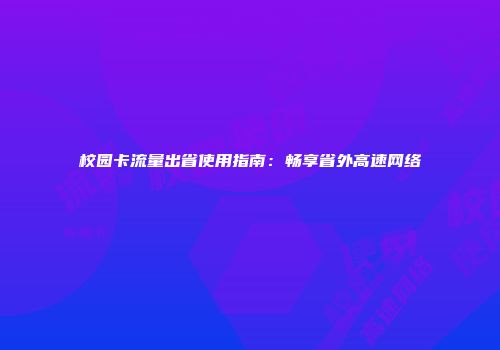 校园卡流量出省使用指南：畅享省外高速网络