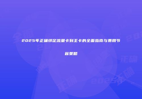 2025年正确绑定流量卡到主卡的全面指南与费用节省策略