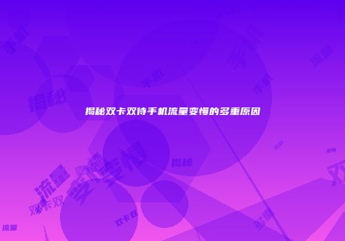 揭秘双卡双待手机流量变慢的多重原因