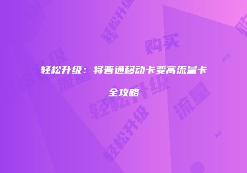轻松升级：将普通移动卡变高流量卡全攻略