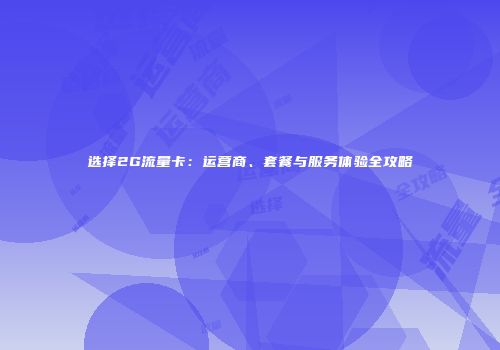 选择2G流量卡：运营商、套餐与服务体验全攻略