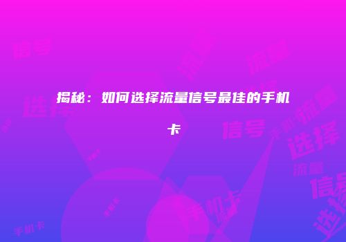 揭秘：如何选择流量信号最佳的手机卡