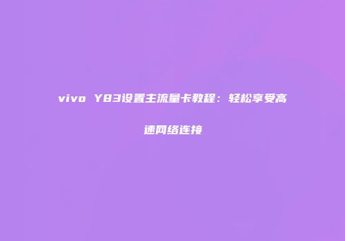 vivo Y83设置主流量卡教程：轻松享受高速网络连接