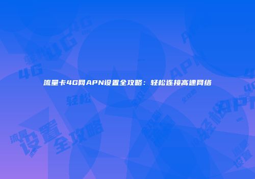 流量卡4G网APN设置全攻略：轻松连接高速网络