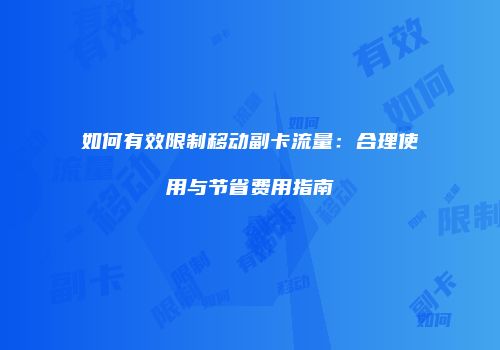 如何有效限制移动副卡流量：合理使用与节省费用指南