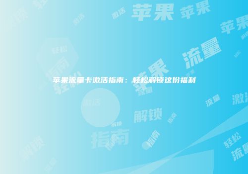 苹果流量卡激活指南：轻松解锁这份福利