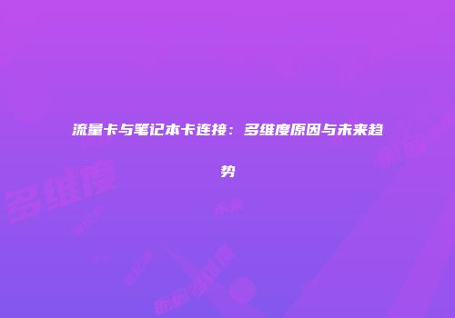 流量卡与笔记本卡连接：多维度原因与未来趋势