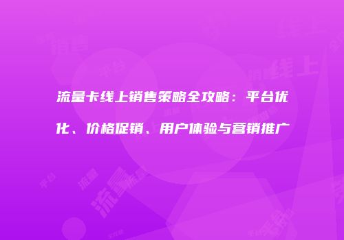 流量卡线上销售策略全攻略：平台优化、价格促销、用户体验与营销推广
