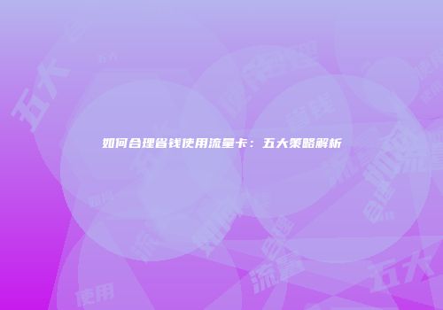 如何合理省钱使用流量卡：五大策略解析