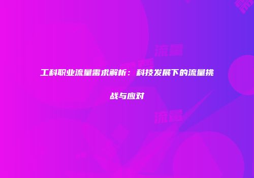 工科职业流量需求解析：科技发展下的流量挑战与应对