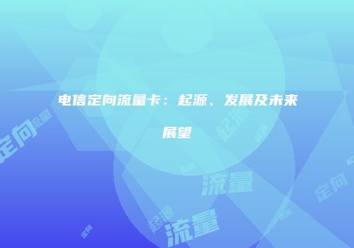 电信定向流量卡：起源、发展及未来展望