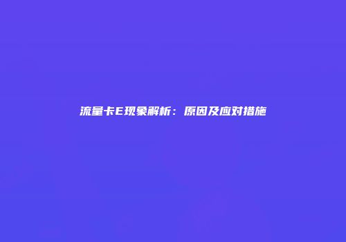 流量卡E现象解析：原因及应对措施