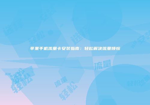 苹果手机流量卡安装指南：轻松解决流量烦恼