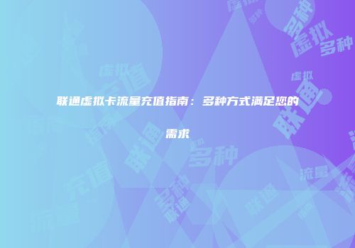 联通虚拟卡流量充值指南：多种方式满足您的需求