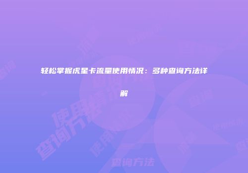 轻松掌握虎星卡流量使用情况：多种查询方法详解