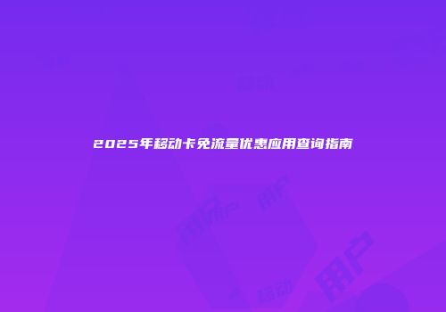 2025年移动卡免流量优惠应用查询指南