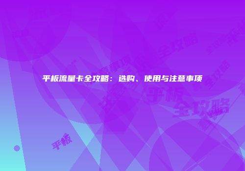 平板流量卡全攻略：选购、使用与注意事项