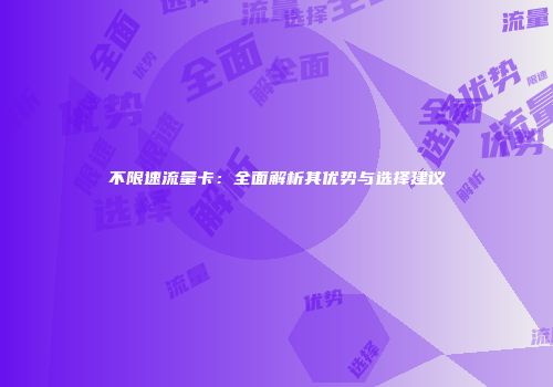 不限速流量卡：全面解析其优势与选择建议