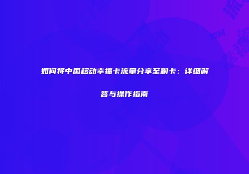 如何将中国移动幸福卡流量分享至副卡：详细解答与操作指南