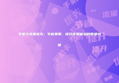 手机卡流量优先：节省费用，提升使用体验的便捷功能