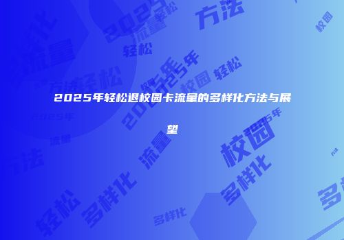 2025年轻松退校园卡流量的多样化方法与展望
