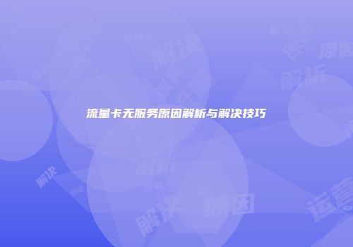 流量卡无服务原因解析与解决技巧