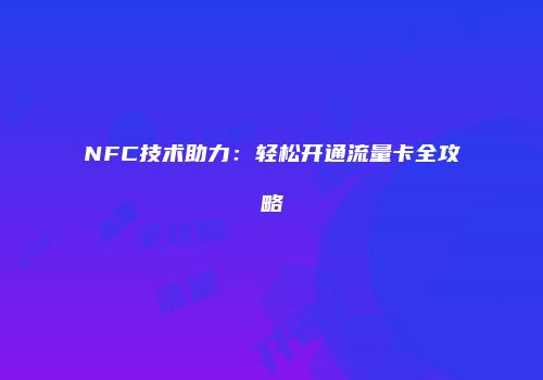NFC技术助力：轻松开通流量卡全攻略